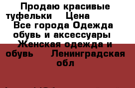 Продаю красивые туфельки. › Цена ­ 5 500 - Все города Одежда, обувь и аксессуары » Женская одежда и обувь   . Ленинградская обл.